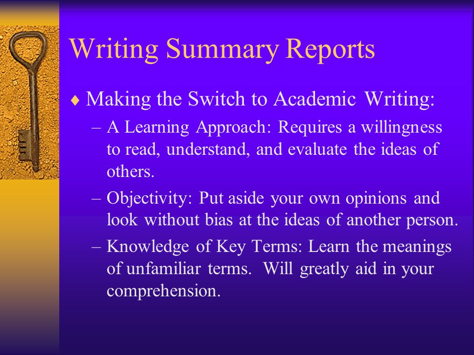 Writing Summary Reports  Making the Switch to Academic Writing: –A Learning Approach: Requires a willingness to read, understand, and evaluate the ideas of others.