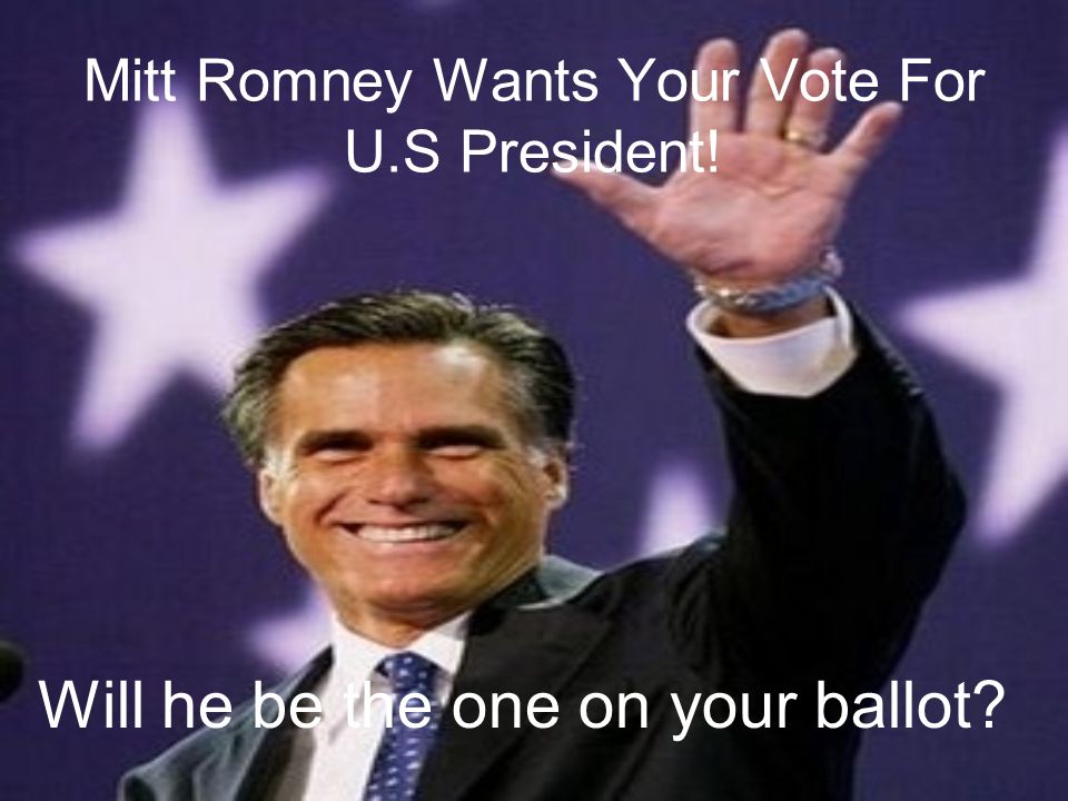 Mitt Romney Wants Your Vote For U.S President! Will he be the one on your ballot