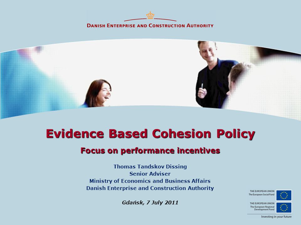 Evidence Based Cohesion Policy Focus on performance incentives Thomas Tandskov Dissing Senior Adviser Ministry of Economics and Business Affairs Danish Enterprise and Construction Authority Gdańsk, 7 July 2011