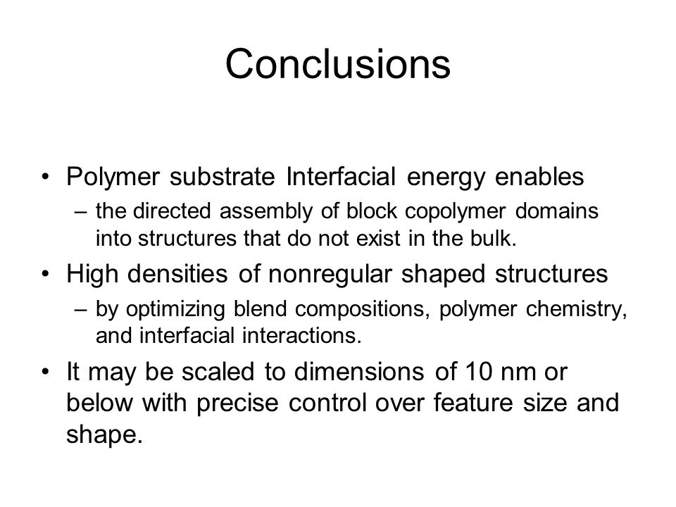 Conclusions Polymer substrate Interfacial energy enables –the directed assembly of block copolymer domains into structures that do not exist in the bulk.