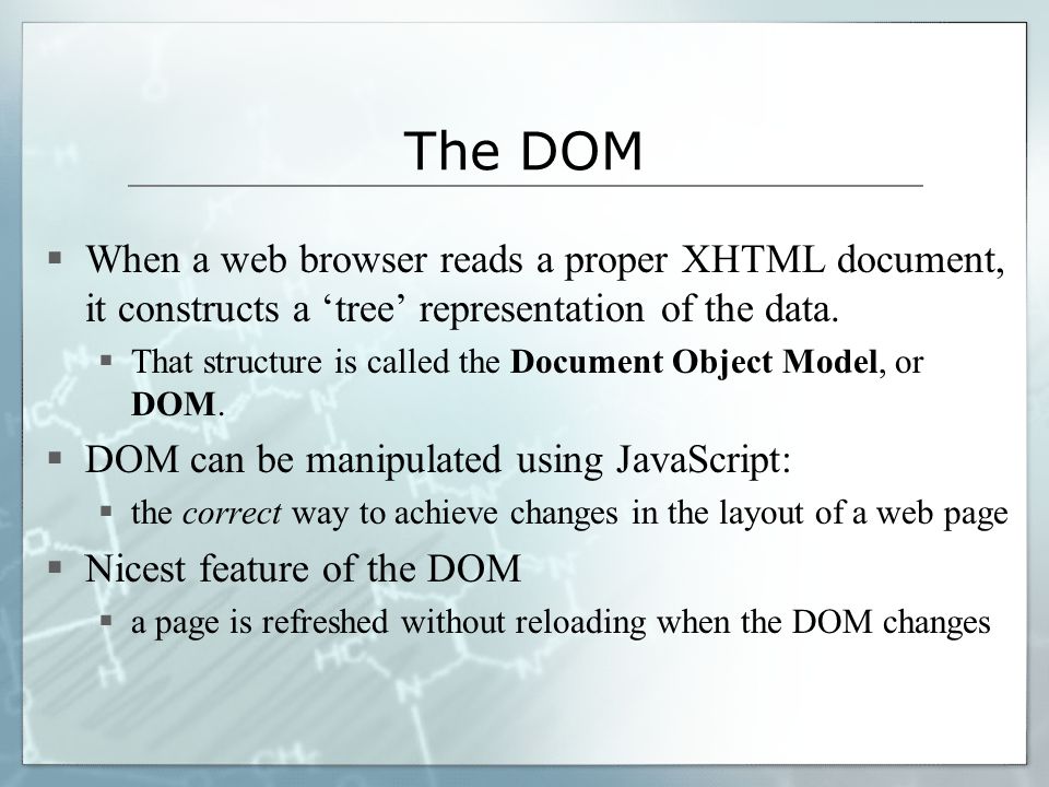 The DOM  When a web browser reads a proper XHTML document, it constructs a ‘tree’ representation of the data.