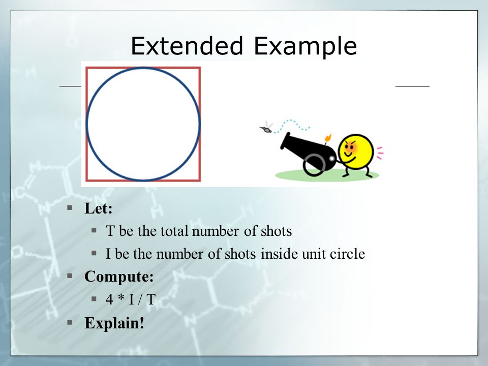 Extended Example  Let:  T be the total number of shots  I be the number of shots inside unit circle  Compute:  4 * I / T  Explain!