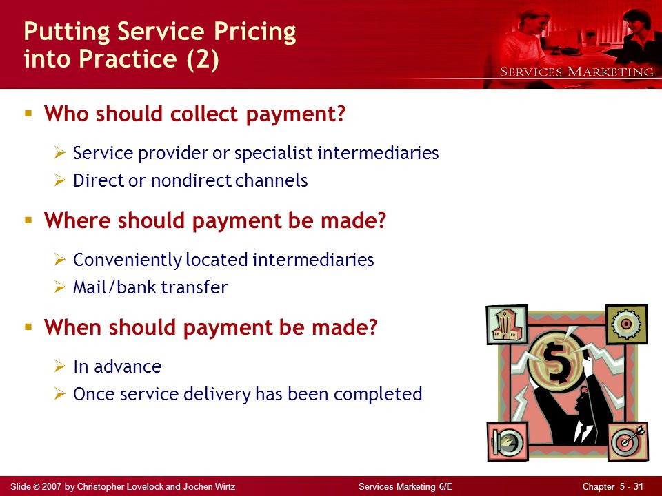 Slide © 2007 by Christopher Lovelock and Jochen Wirtz Services Marketing 6/E Chapter Putting Service Pricing into Practice (2)  Who should collect payment.