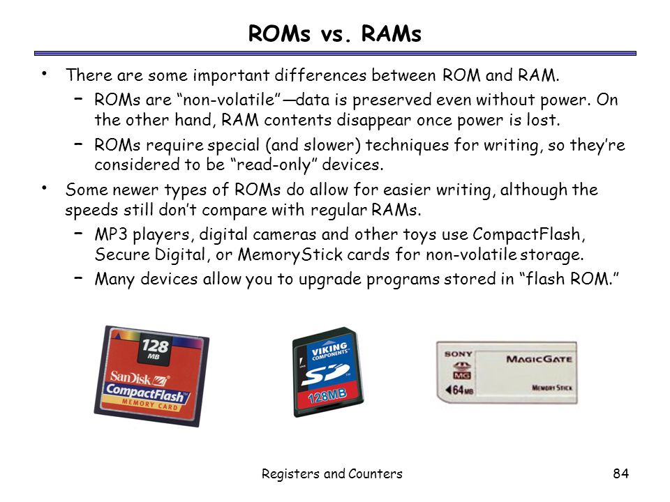 Registers and Counters84 ROMs vs. RAMs There are some important differences between ROM and RAM.