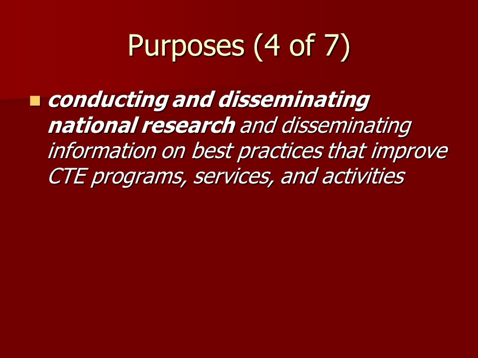Purposes (4 of 7) conducting and disseminating national research and disseminating information on best practices that improve CTE programs, services, and activities conducting and disseminating national research and disseminating information on best practices that improve CTE programs, services, and activities