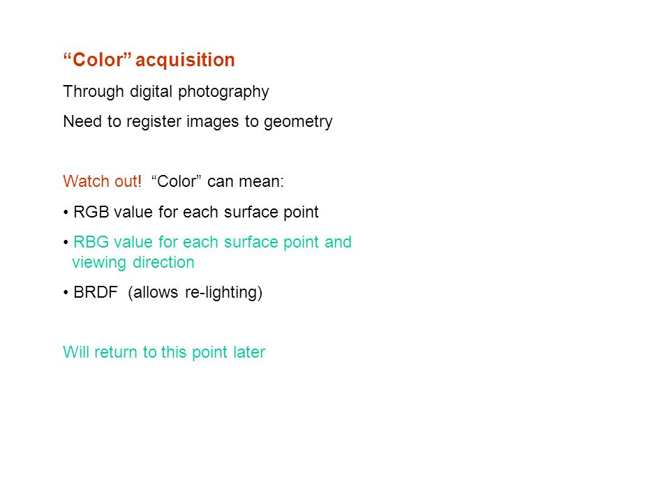 Color acquisition Through digital photography Need to register images to geometry Watch out.