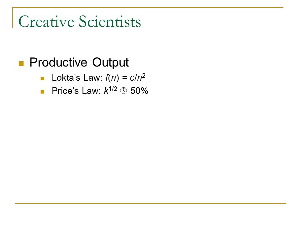 Creative Scientists Productive Output Lokta’s Law: f(n) = c/n 2 Price’s Law: k 1/2  50%