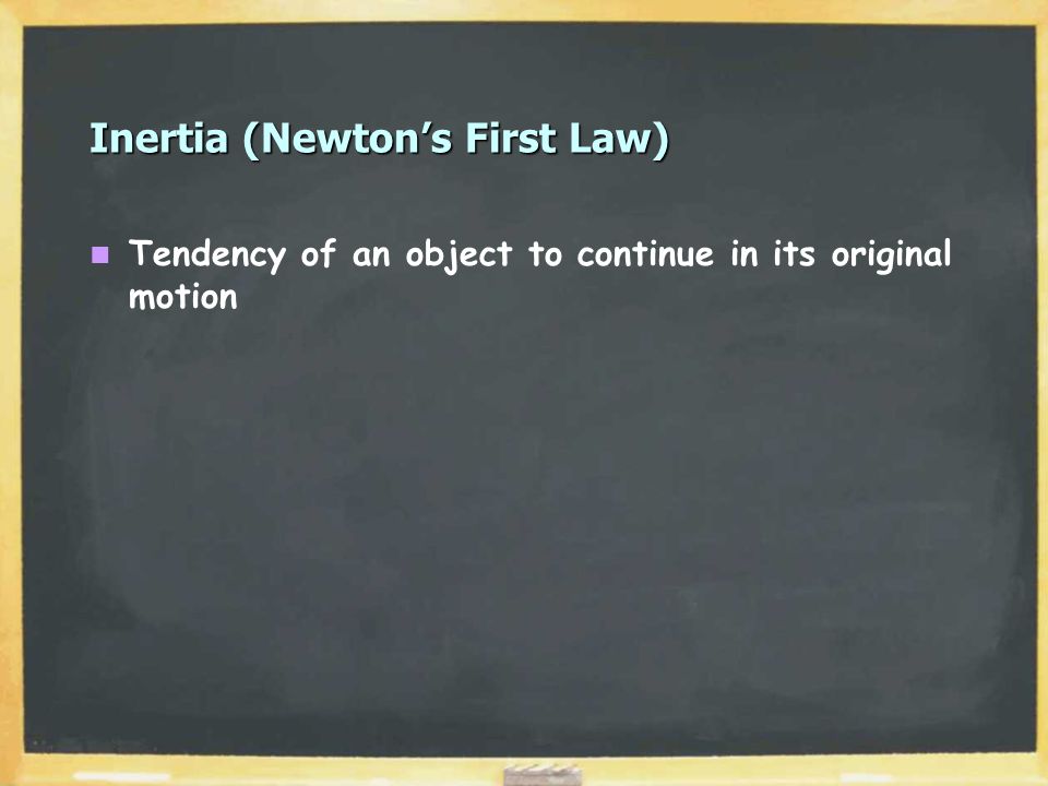 Inertia (Newton’s First Law) Tendency of an object to continue in its original motion