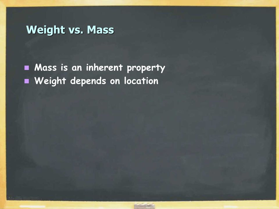 Weight vs. Mass Mass is an inherent property Weight depends on location