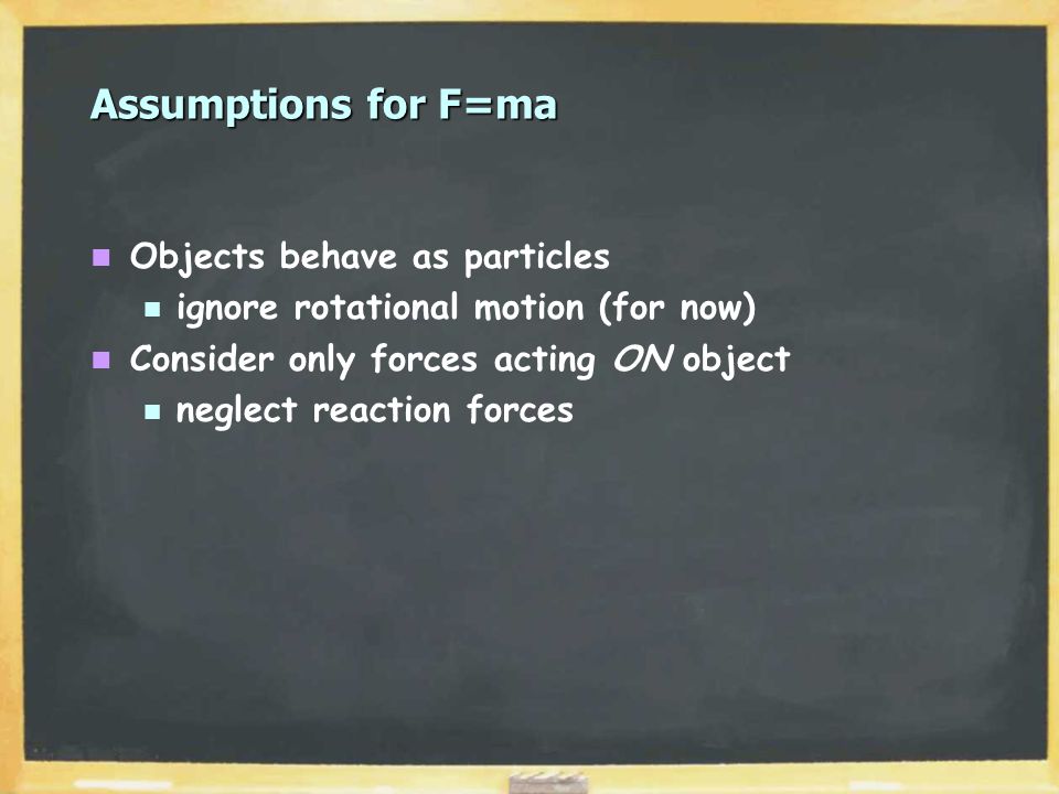 Assumptions for F=ma Objects behave as particles ignore rotational motion (for now) Consider only forces acting ON object neglect reaction forces