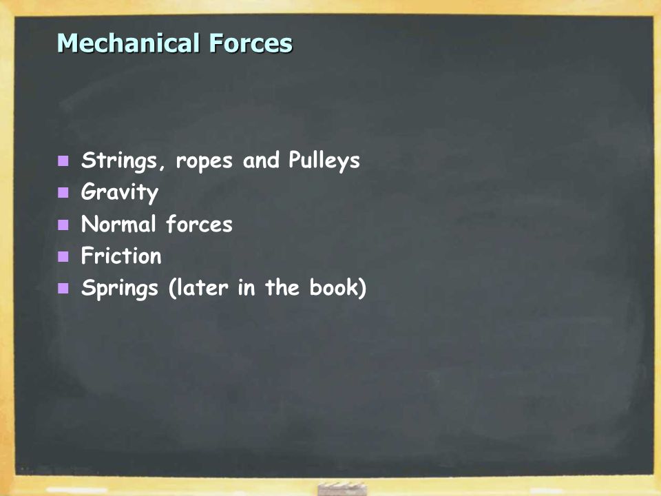 Mechanical Forces Strings, ropes and Pulleys Gravity Normal forces Friction Springs (later in the book)