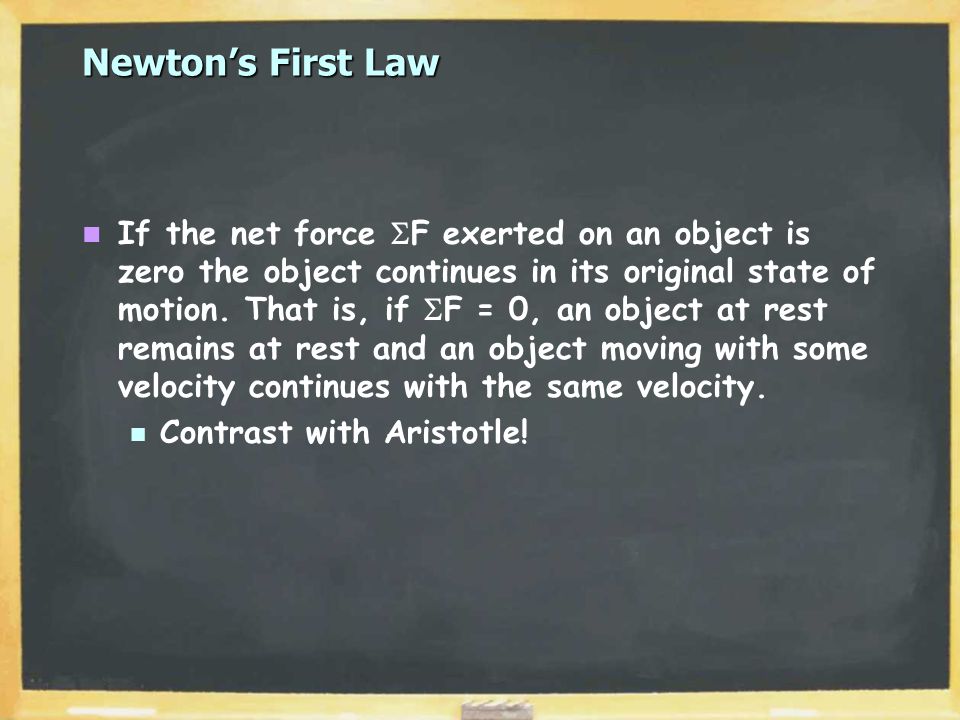 Newton’s First Law If the net force  F exerted on an object is zero the object continues in its original state of motion.