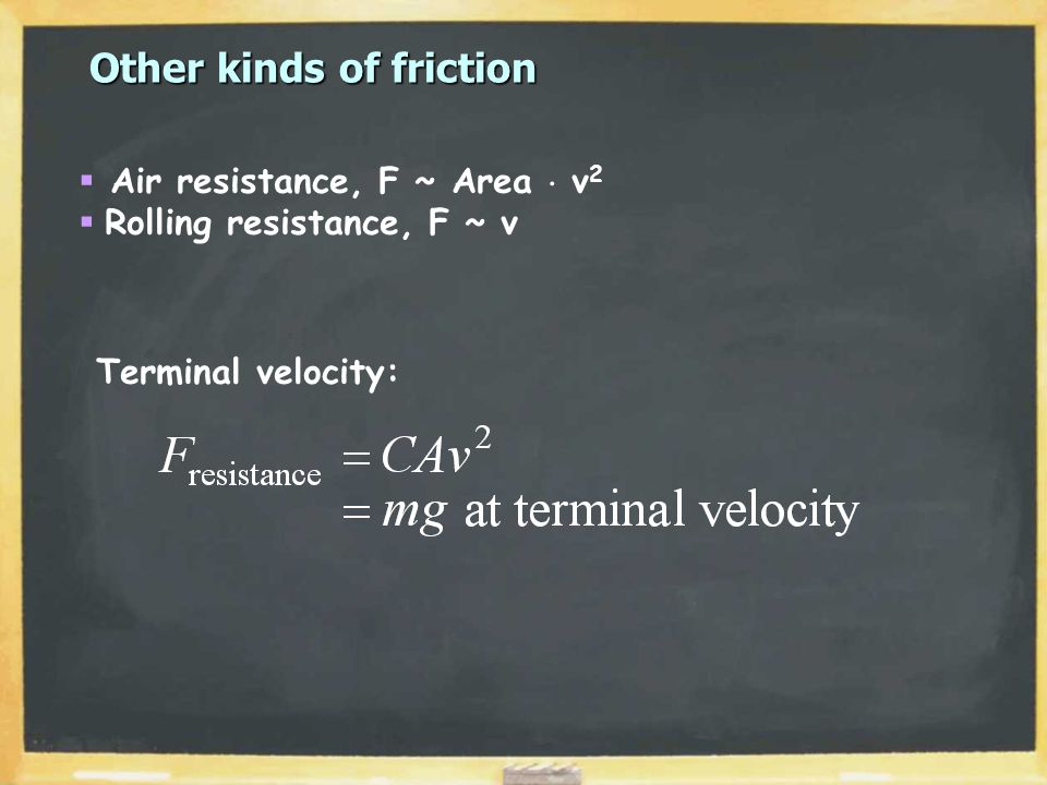 Other kinds of friction  Air resistance, F ~ Area  v 2  Rolling resistance, F ~ v Terminal velocity: