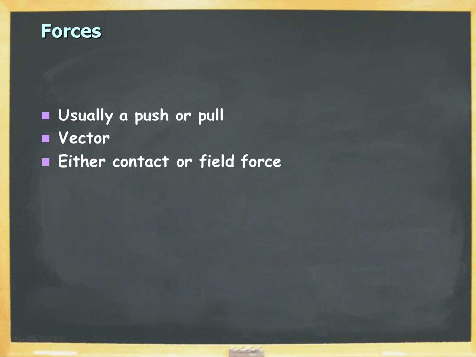 Forces Usually a push or pull Vector Either contact or field force