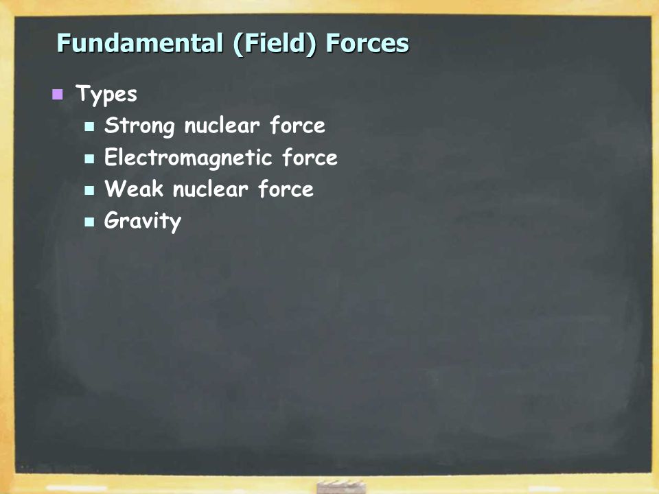 Fundamental (Field) Forces Types Strong nuclear force Electromagnetic force Weak nuclear force Gravity