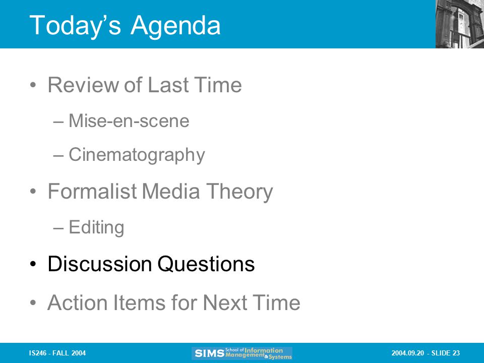 SLIDE 23IS246 - FALL 2004 Today’s Agenda Review of Last Time –Mise-en-scene –Cinematography Formalist Media Theory –Editing Discussion Questions Action Items for Next Time