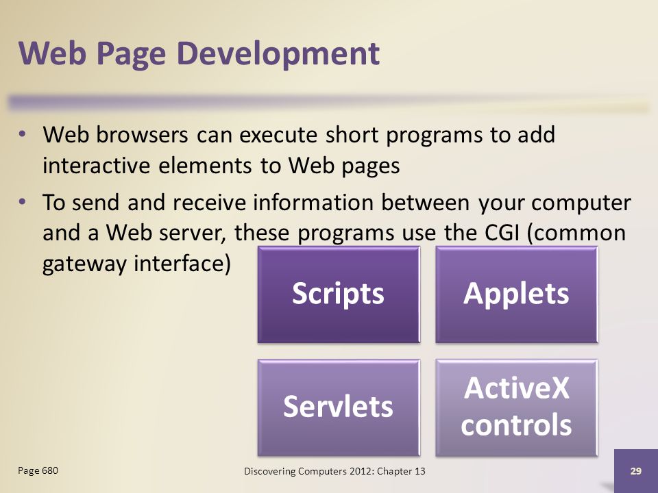 Web Page Development Web browsers can execute short programs to add interactive elements to Web pages To send and receive information between your computer and a Web server, these programs use the CGI (common gateway interface) Discovering Computers 2012: Chapter Page 680 ScriptsApplets Servlets ActiveX controls