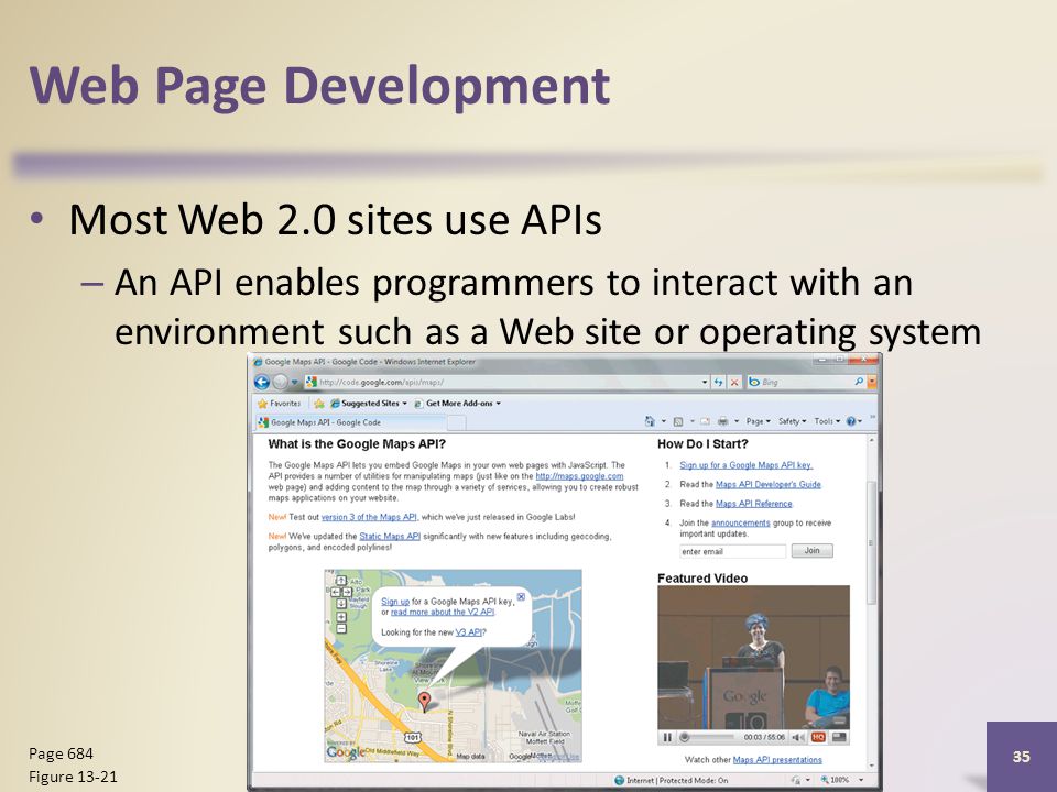 Web Page Development Most Web 2.0 sites use APIs – An API enables programmers to interact with an environment such as a Web site or operating system Discovering Computers 2012: Chapter Page 684 Figure 13-21