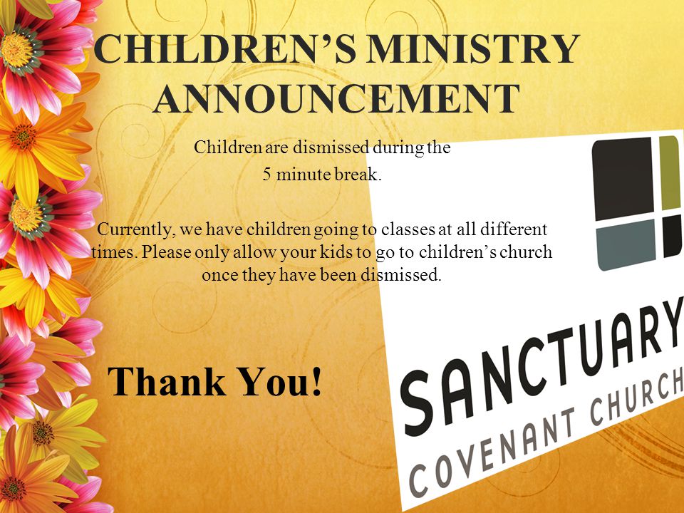 CHILDREN’S MINISTRY ANNOUNCEMENT Children are dismissed during the 5 minute break.