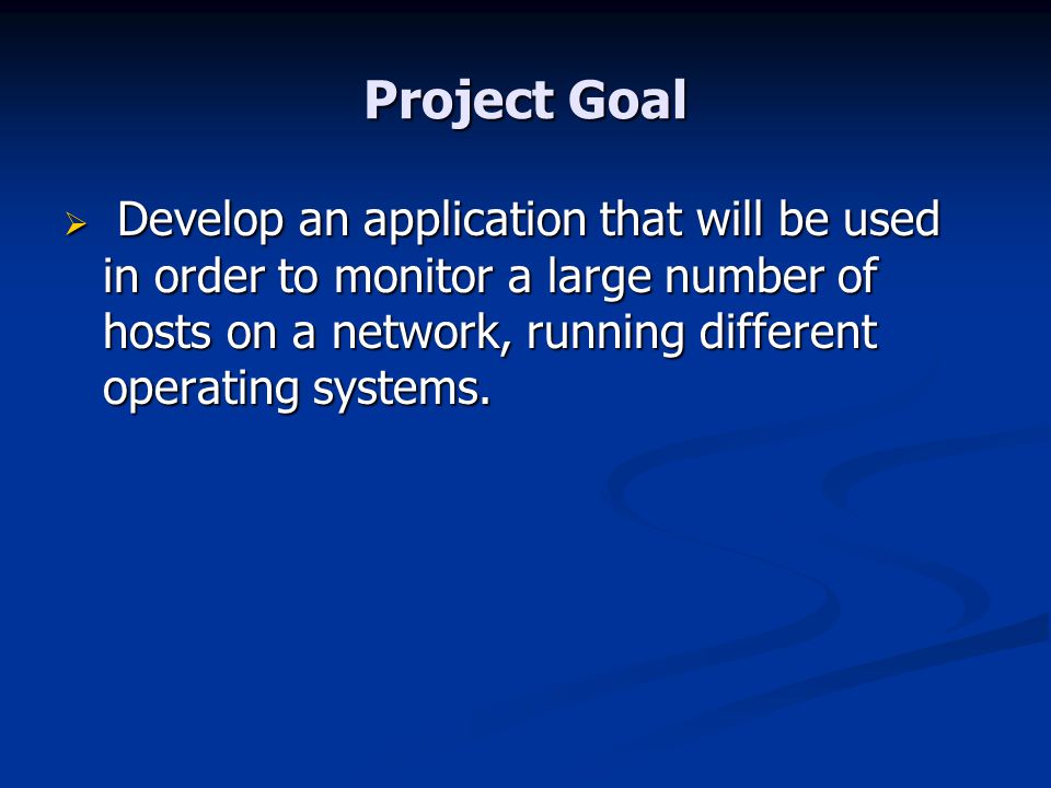 Project Goal  Develop an application that will be used in order to monitor a large number of hosts on a network, running different operating systems.