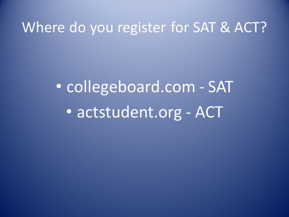 Where do you register for SAT & ACT collegeboard.com - SAT actstudent.org - ACT