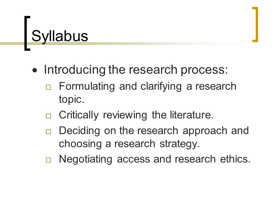 Syllabus  Introducing the research process:  Formulating and clarifying a research topic.