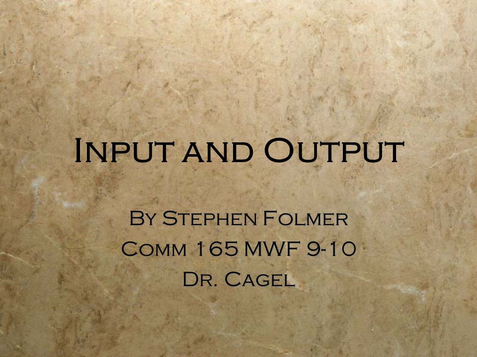 Input and Output By Stephen Folmer Comm 165 MWF 9-10 Dr.