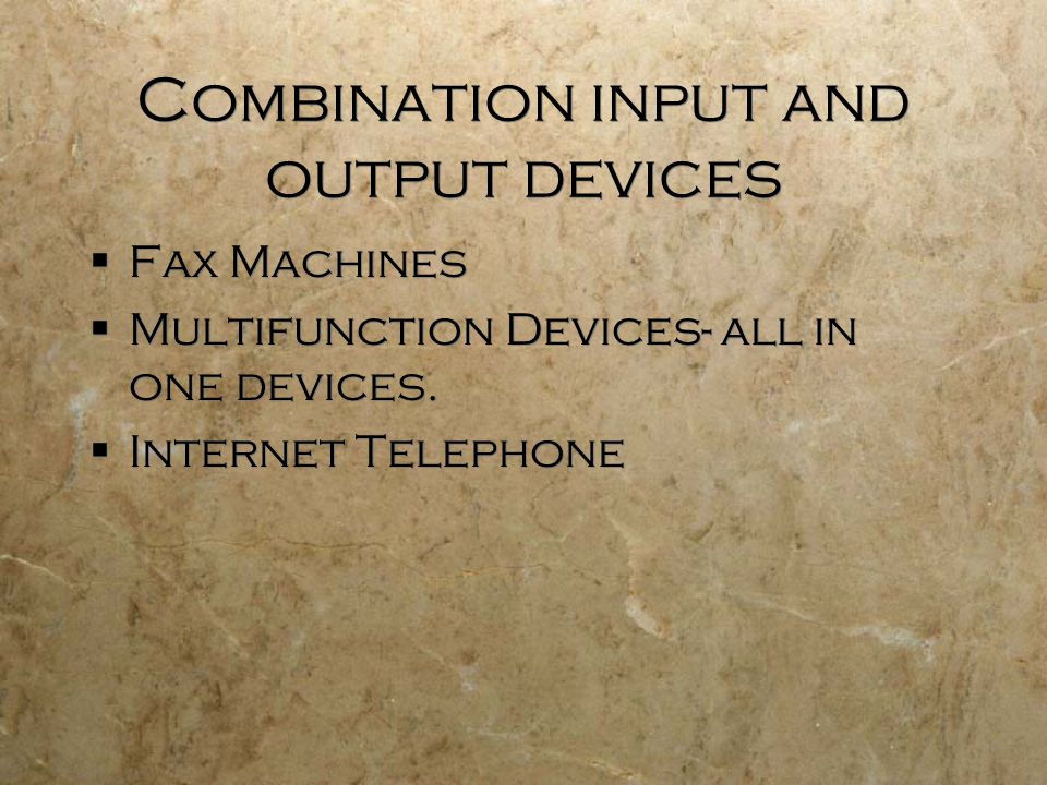 Combination input and output devices  Fax Machines  Multifunction Devices- all in one devices.