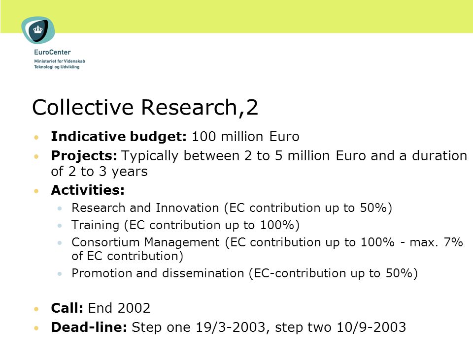 Collective Research,2 Indicative budget: 100 million Euro Projects: Typically between 2 to 5 million Euro and a duration of 2 to 3 years Activities: Research and Innovation (EC contribution up to 50%) Training (EC contribution up to 100%) Consortium Management (EC contribution up to 100% - max.