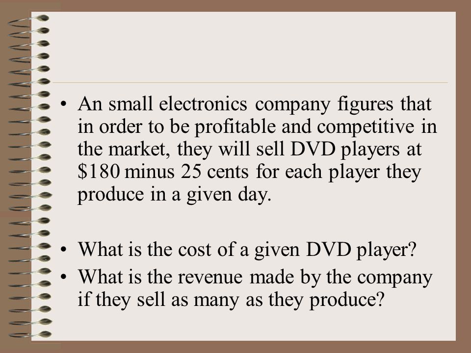 An small electronics company figures that in order to be profitable and competitive in the market, they will sell DVD players at $180 minus 25 cents for each player they produce in a given day.