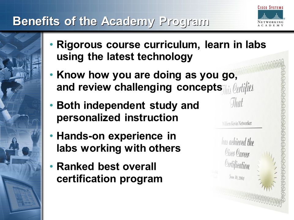 555 Benefits of the Academy Program Rigorous course curriculum, learn in labs using the latest technology Know how you are doing as you go, and review challenging concepts Both independent study and personalized instruction Hands-on experience in labs working with others Ranked best overall certification program