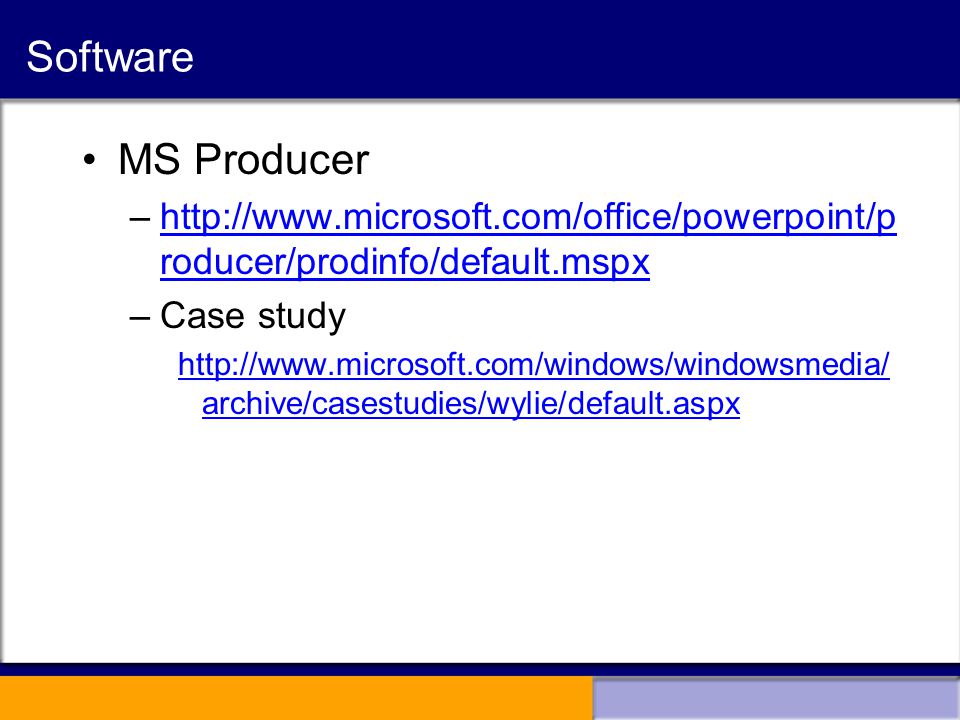 Software MS Producer –  roducer/prodinfo/default.mspxhttp://  roducer/prodinfo/default.mspx –Case study   archive/casestudies/wylie/default.aspx