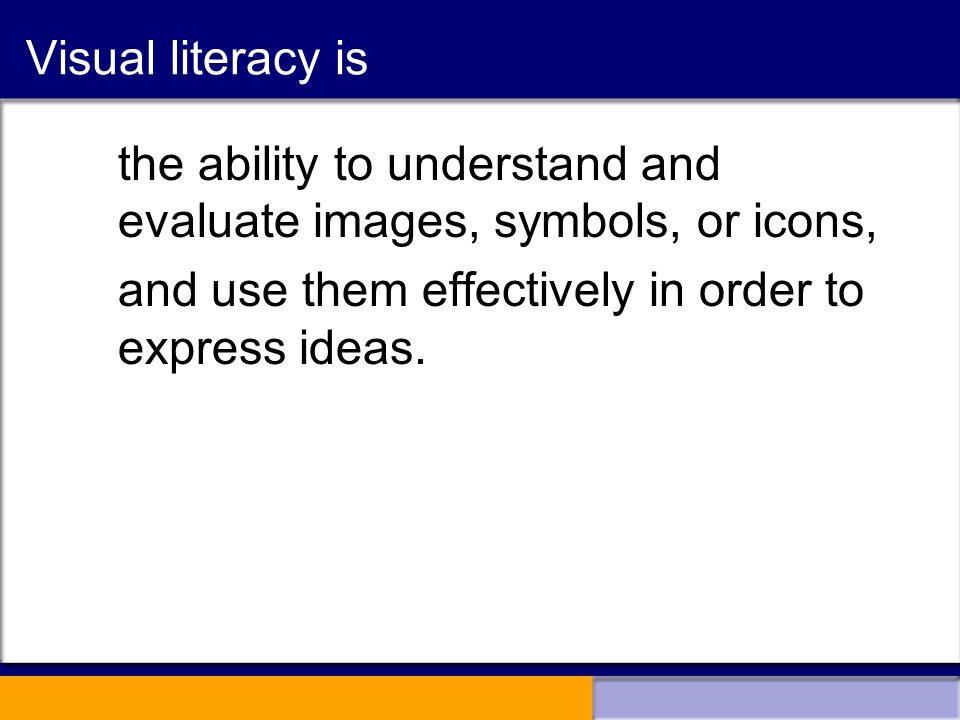 Visual literacy is the ability to understand and evaluate images, symbols, or icons, and use them effectively in order to express ideas.