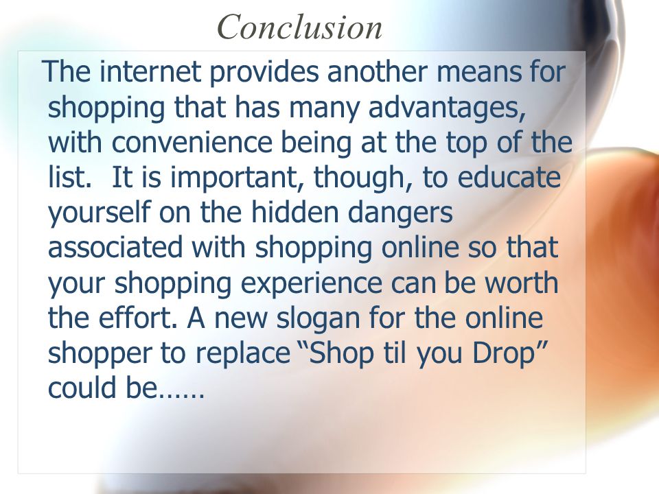 Conclusion The internet provides another means for shopping that has many advantages, with convenience being at the top of the list.
