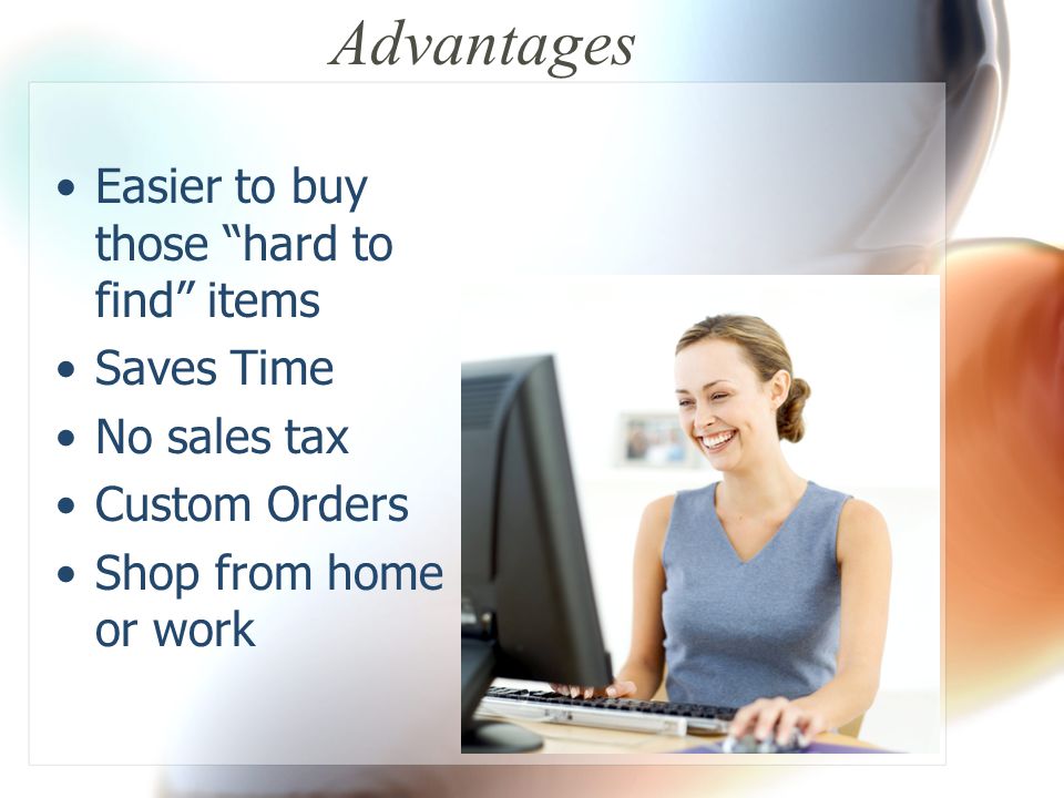 Advantages Easier to buy those hard to find items Saves Time No sales tax Custom Orders Shop from home or work