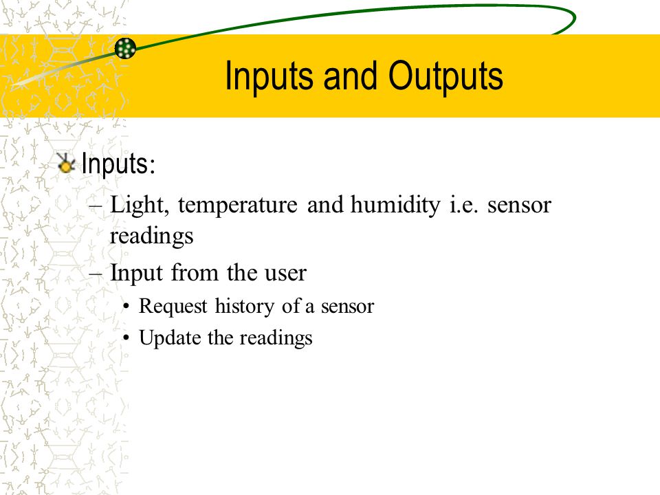 Inputs and Outputs Inputs : –Light, temperature and humidity i.e.