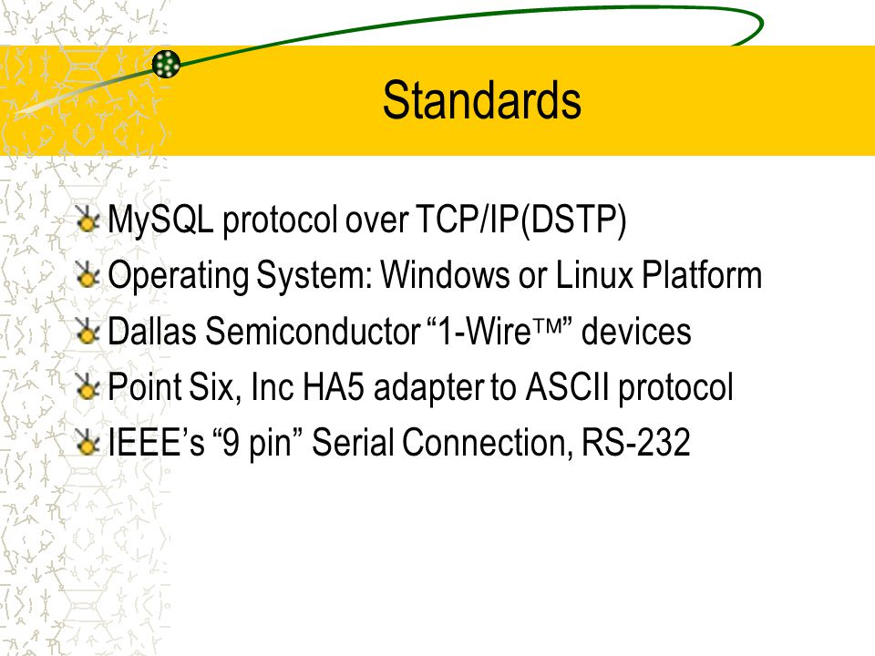 Standards MySQL protocol over TCP/IP(DSTP) Operating System: Windows or Linux Platform Dallas Semiconductor 1-Wire  devices Point Six, Inc HA5 adapter to ASCII protocol IEEE’s 9 pin Serial Connection, RS-232