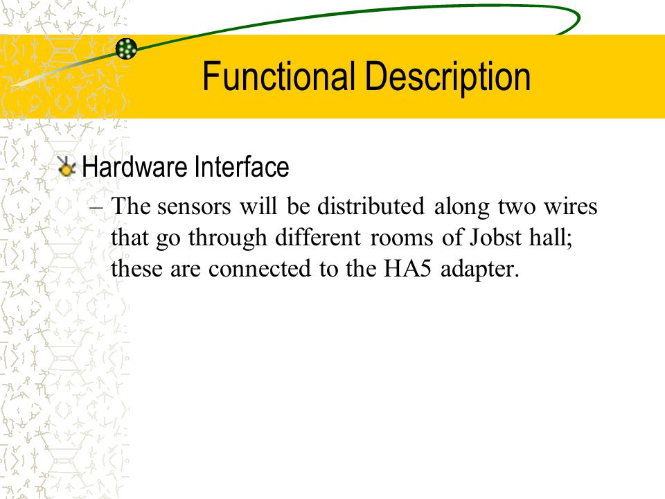 Functional Description Hardware Interface –The sensors will be distributed along two wires that go through different rooms of Jobst hall; these are connected to the HA5 adapter.