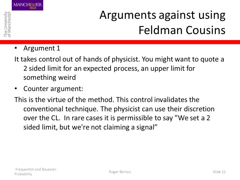 Frequentist and Bayesian Probability Roger BarlowSlide 21 Arguments against using Feldman Cousins Argument 1 It takes control out of hands of physicist.