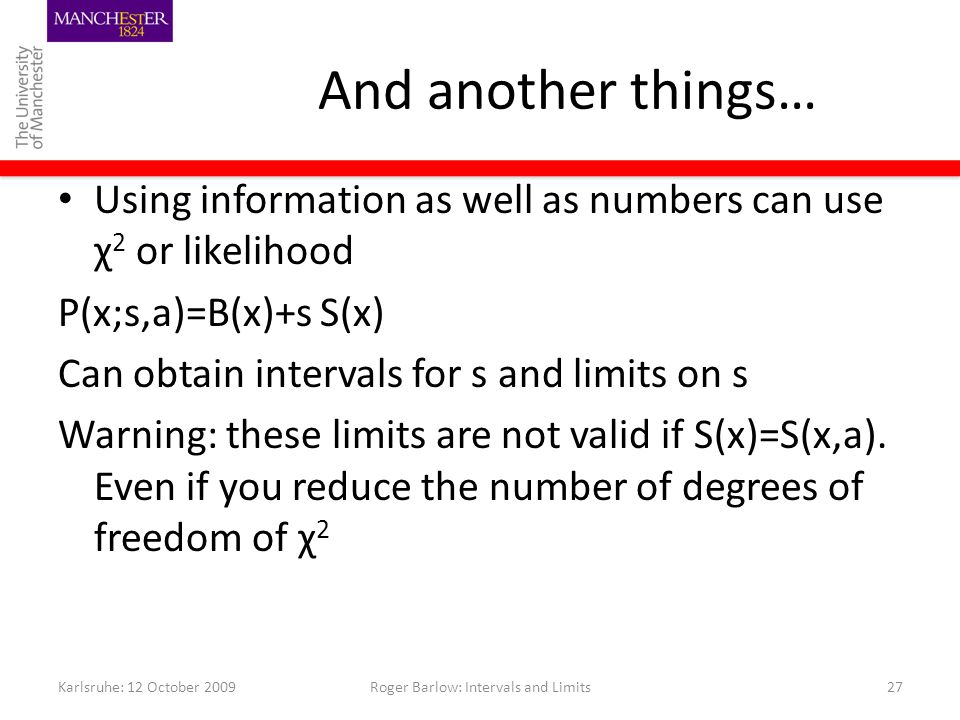 And another things… Using information as well as numbers can use χ 2 or likelihood P(x;s,a)=B(x)+s S(x) Can obtain intervals for s and limits on s Warning: these limits are not valid if S(x)=S(x,a).