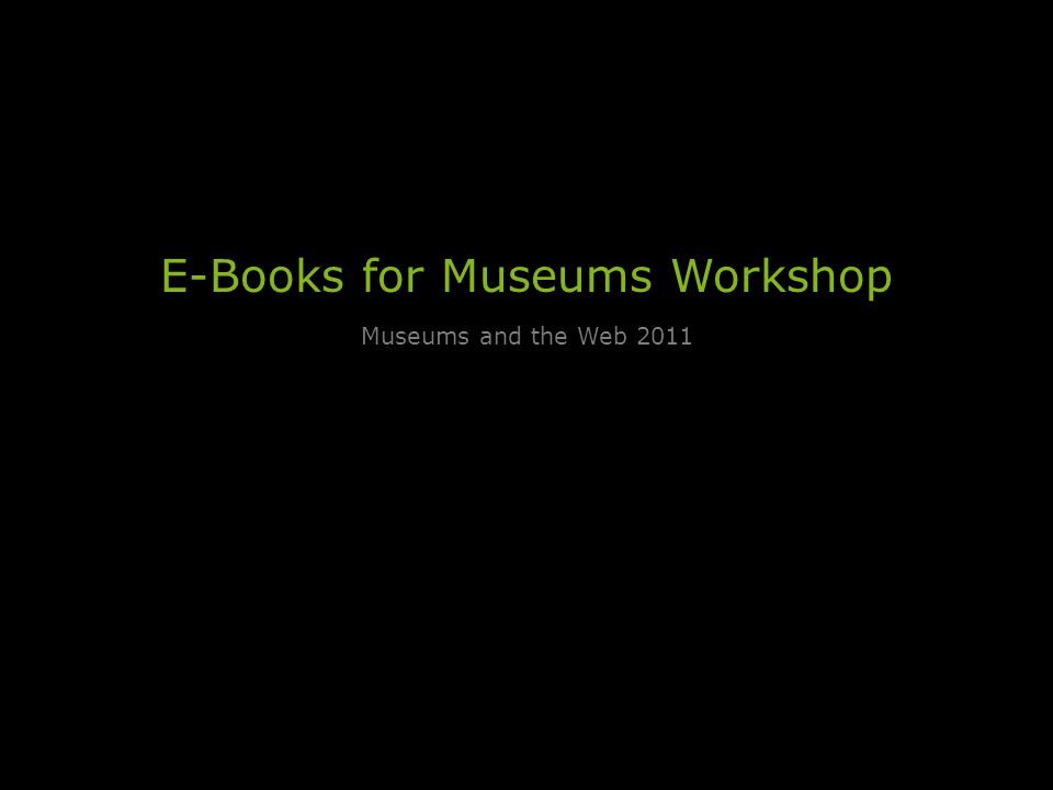 E-Books for Museums Workshop Museums and the Web 2011