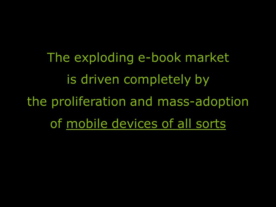 The exploding e-book market is driven completely by the proliferation and mass-adoption of mobile devices of all sorts