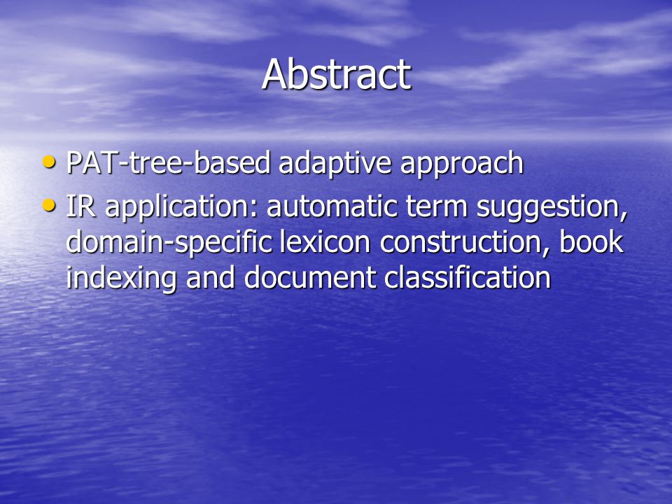 Abstract PAT-tree-based adaptive approach PAT-tree-based adaptive approach IR application: automatic term suggestion, domain-specific lexicon construction, book indexing and document classification IR application: automatic term suggestion, domain-specific lexicon construction, book indexing and document classification