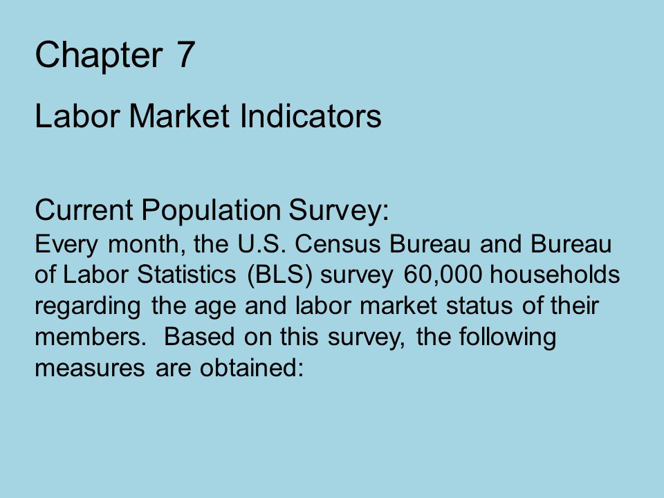 Chapter 7 Labor Market Indicators Current Population Survey: Every month, the U.S.