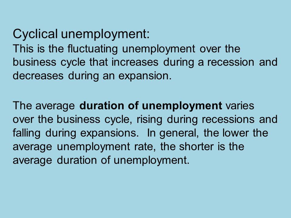 Cyclical unemployment: This is the fluctuating unemployment over the business cycle that increases during a recession and decreases during an expansion.