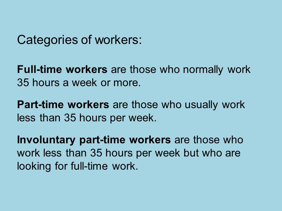 Categories of workers: Full-time workers are those who normally work 35 hours a week or more.