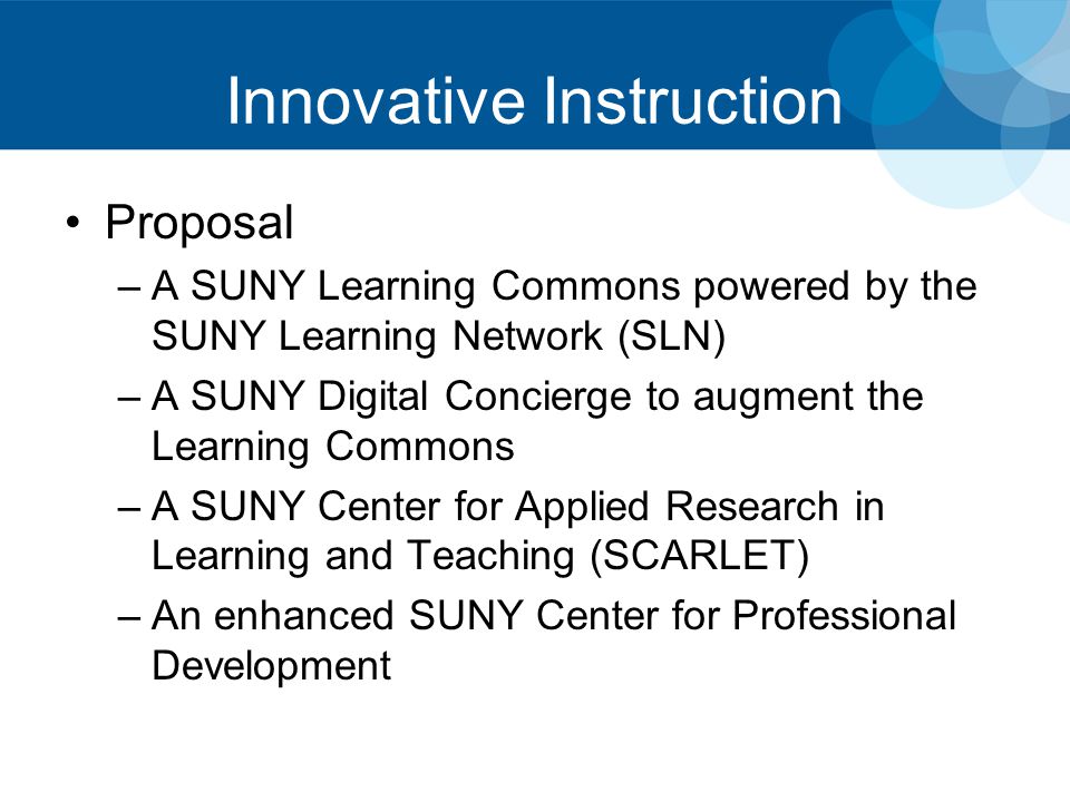 Innovative Instruction Proposal –A SUNY Learning Commons powered by the SUNY Learning Network (SLN) –A SUNY Digital Concierge to augment the Learning Commons –A SUNY Center for Applied Research in Learning and Teaching (SCARLET) –An enhanced SUNY Center for Professional Development