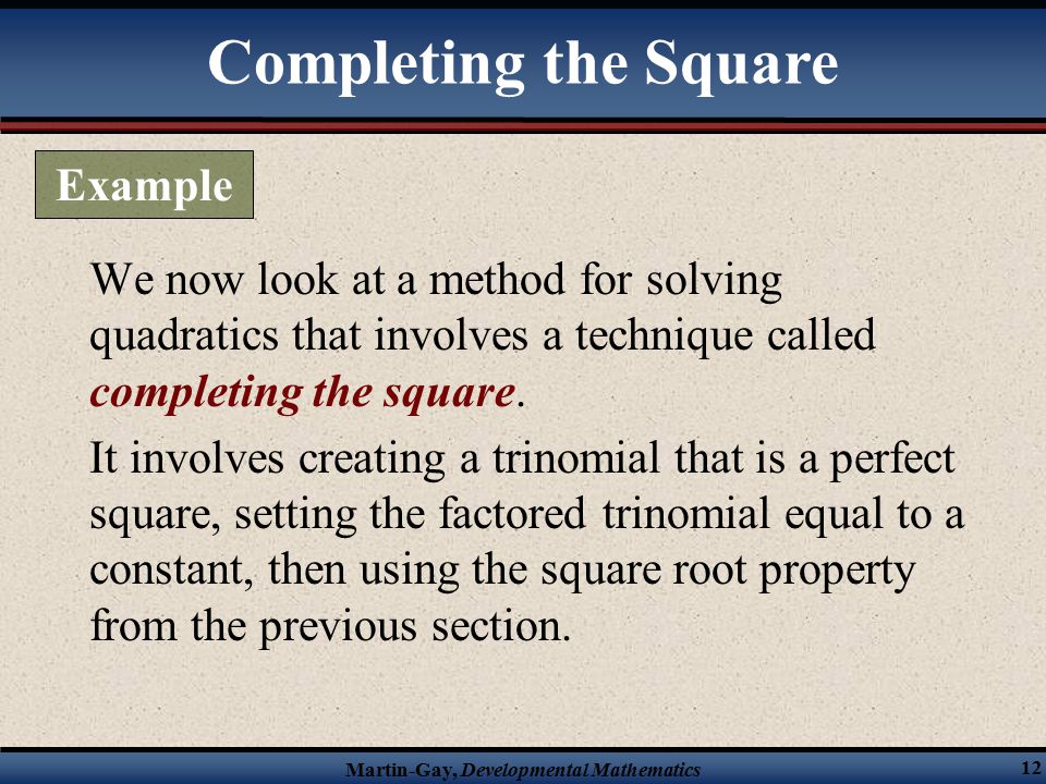 Martin-Gay, Developmental Mathematics 12 We now look at a method for solving quadratics that involves a technique called completing the square.