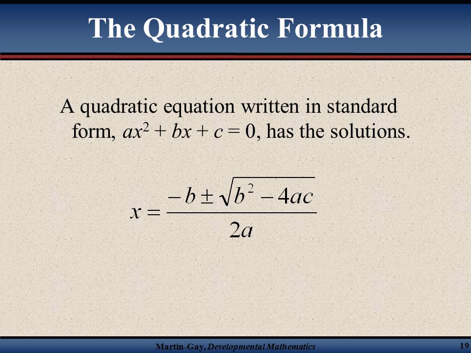 Martin-Gay, Developmental Mathematics 19 A quadratic equation written in standard form, ax 2 + bx + c = 0, has the solutions.