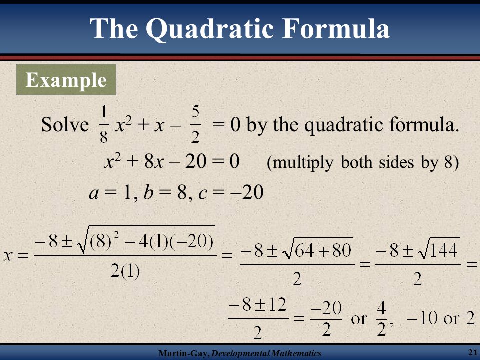 Martin-Gay, Developmental Mathematics 21 x 2 + 8x – 20 = 0 (multiply both sides by 8) a = 1, b = 8, c =  20 Solve x 2 + x – = 0 by the quadratic formula.